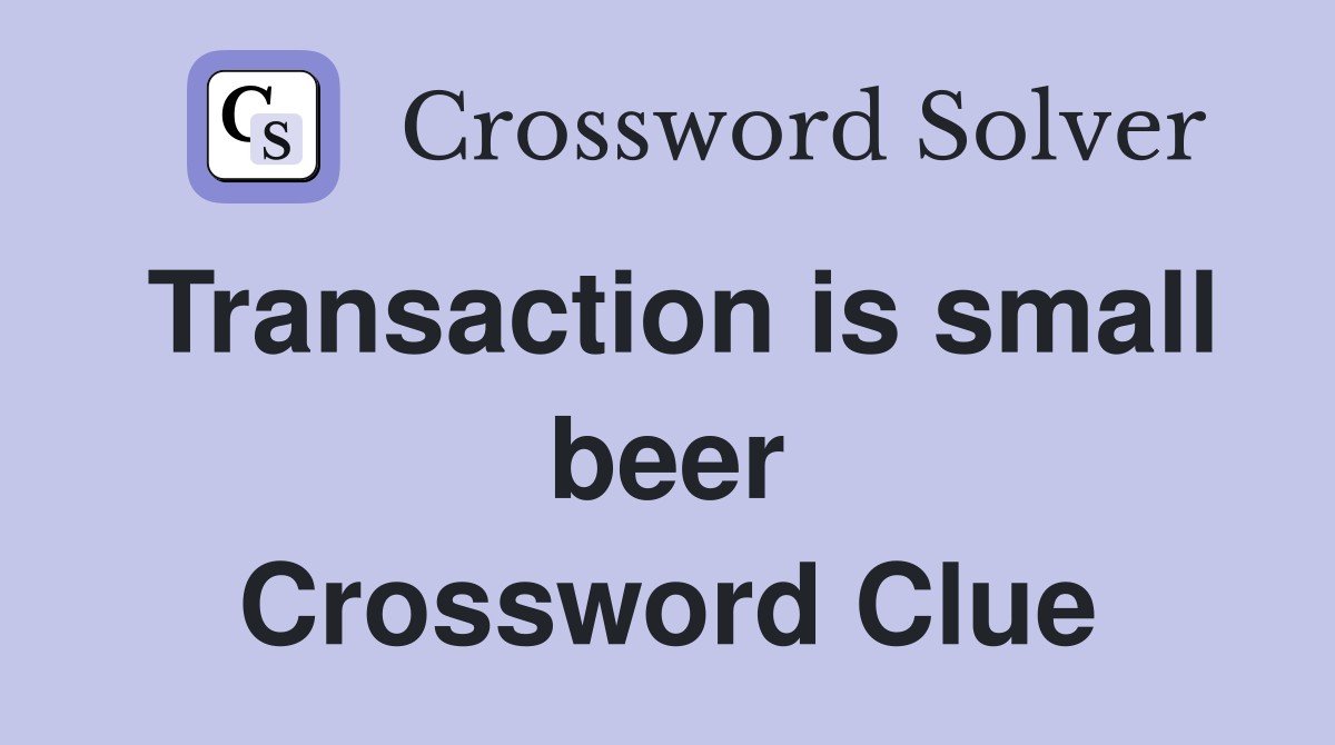 Transaction is small beer Crossword Clue