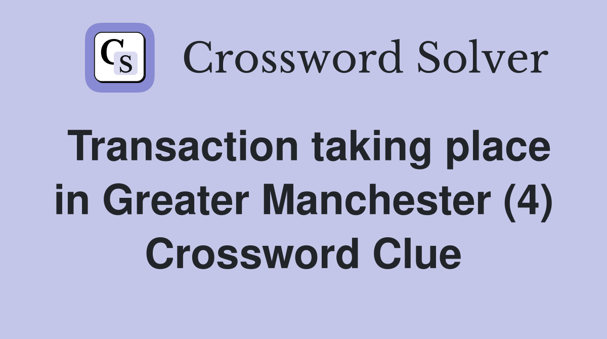 Transaction taking place in Greater Manchester (4) Crossword Clue