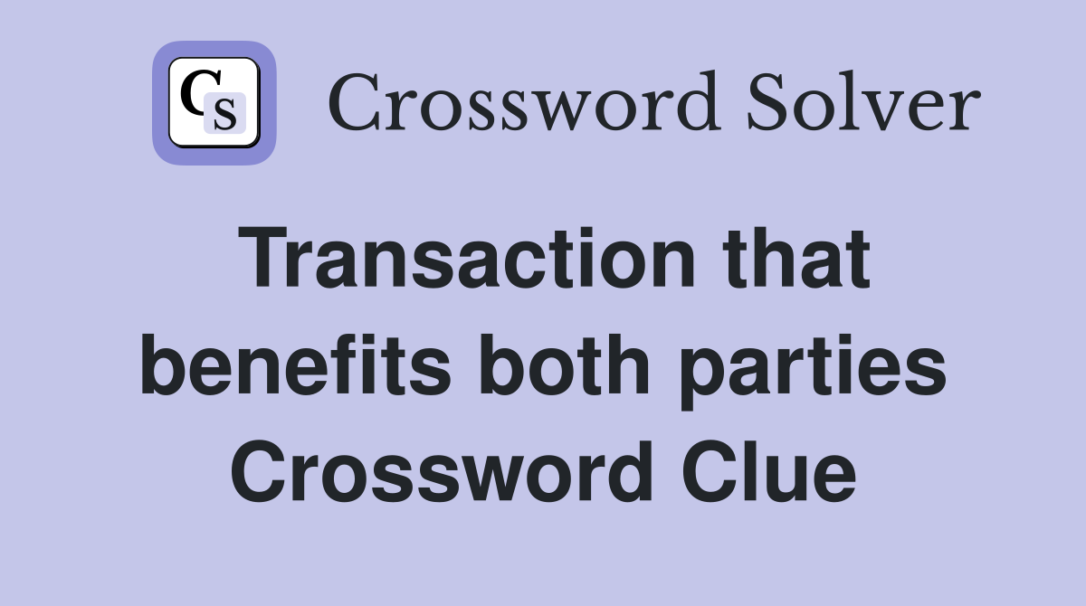 Transaction that benefits both parties Crossword Clue