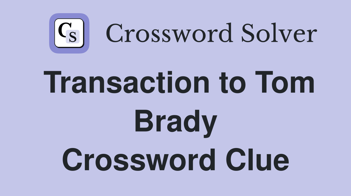 Transaction to Tom Brady Crossword Clue