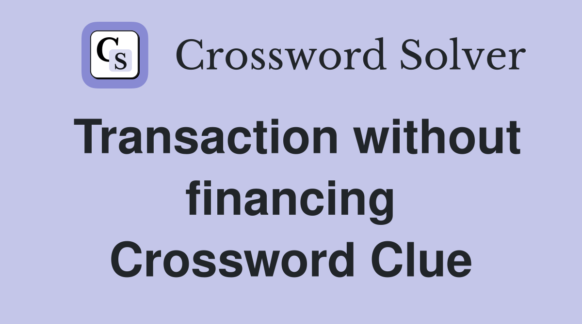 Transaction without financing Crossword Clue