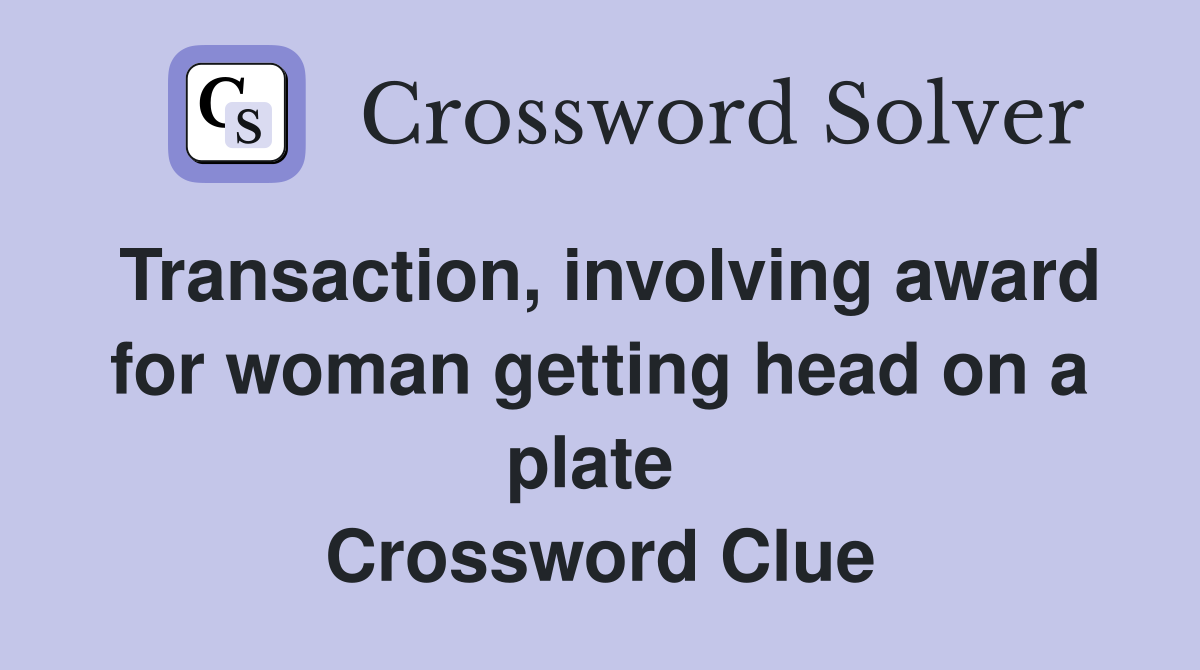Transaction, involving award for woman getting head on a plate  Crossword Clue