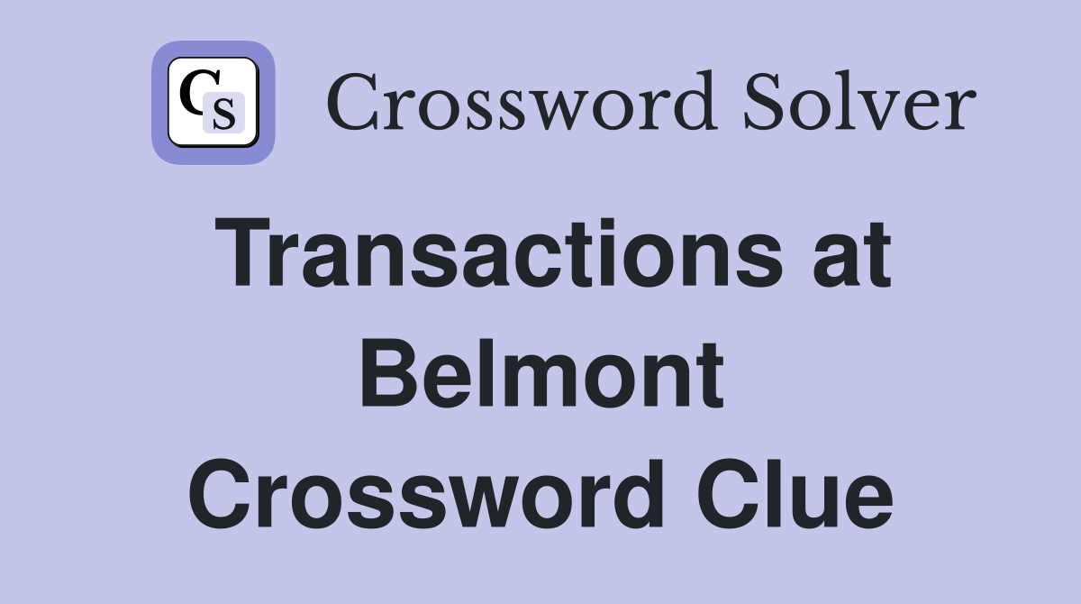 Transactions at Belmont Crossword Clue