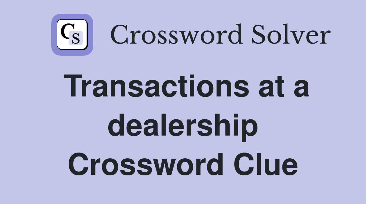 Transactions at a dealership Crossword Clue