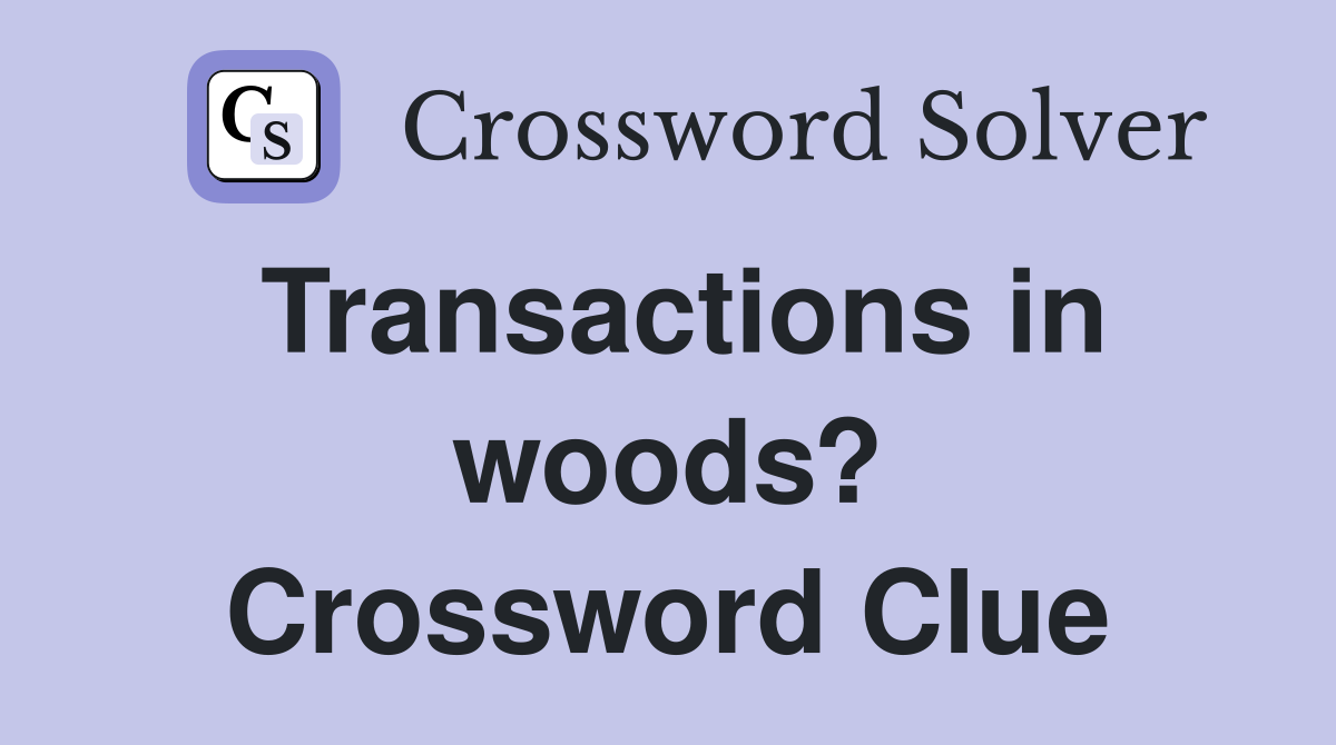 Transactions in woods? Crossword Clue