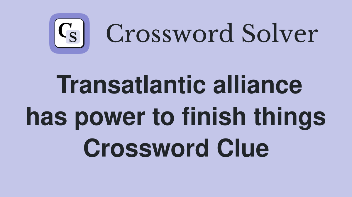 Transatlantic alliance has power to finish things Crossword Clue