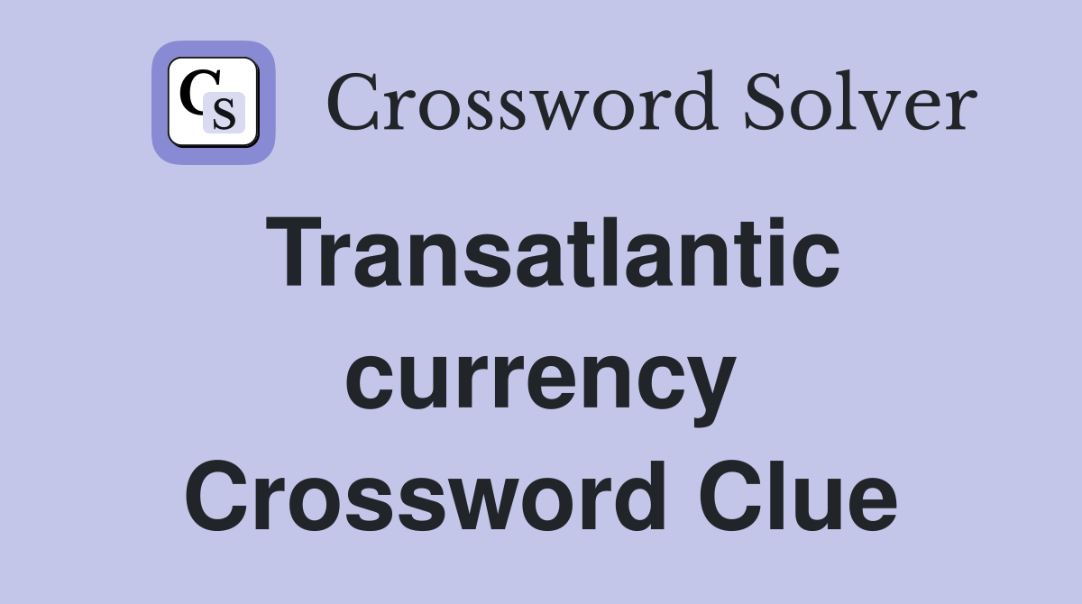 Transatlantic currency Crossword Clue