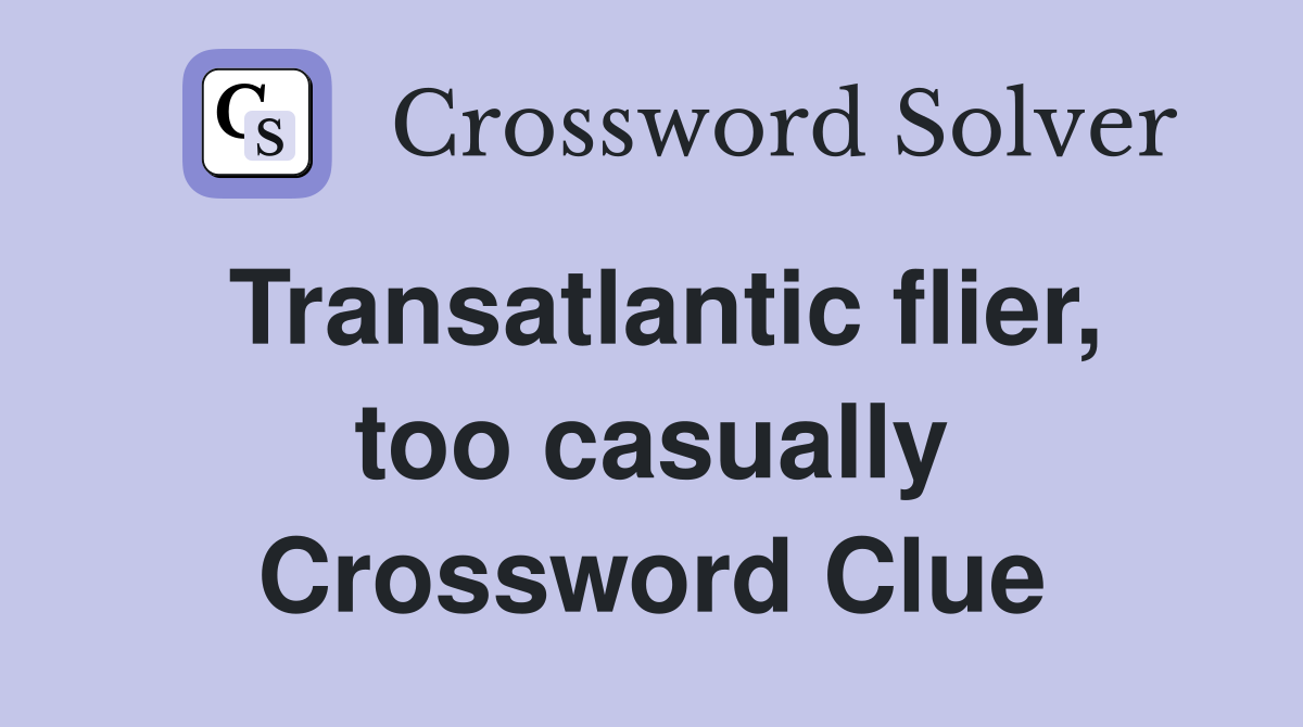 Transatlantic flier, too casually Crossword Clue