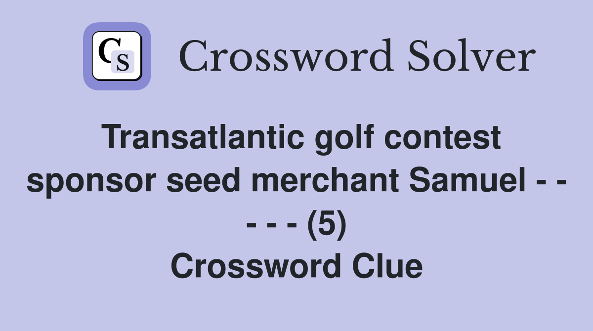 Transatlantic golf contest sponsor seed merchant Samuel - - - - - (5) Crossword Clue