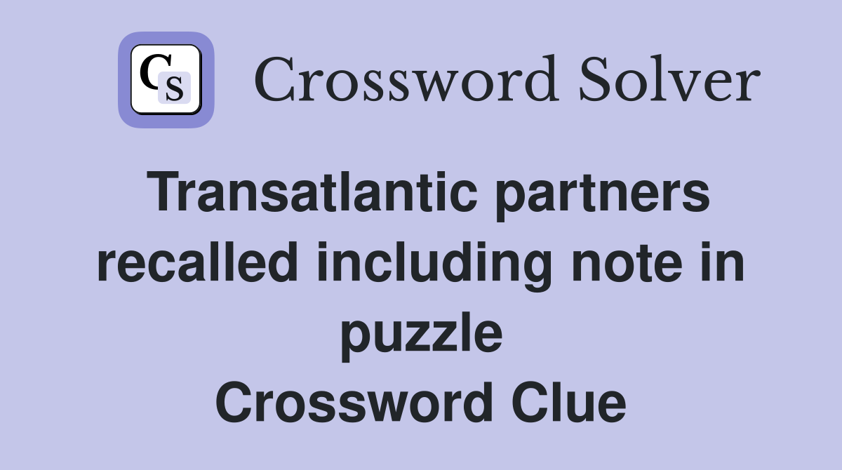 Transatlantic partners recalled including note in puzzle Crossword Clue