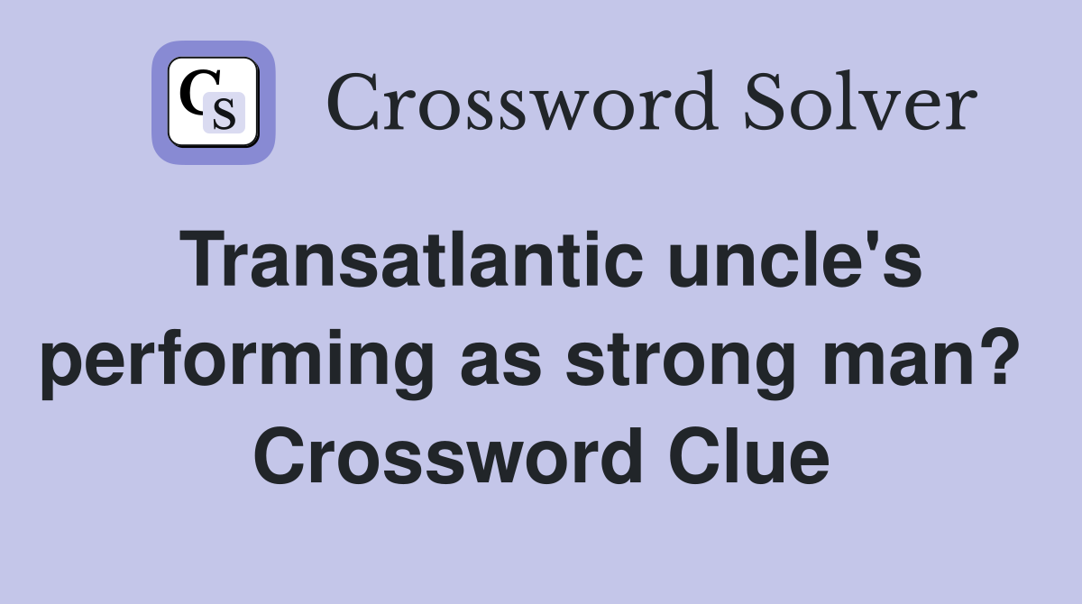 Transatlantic uncle's performing as strong man?  Crossword Clue
