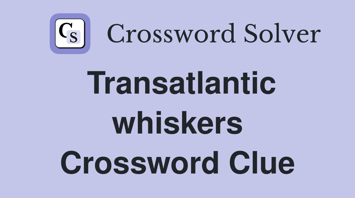 Transatlantic whiskers Crossword Clue