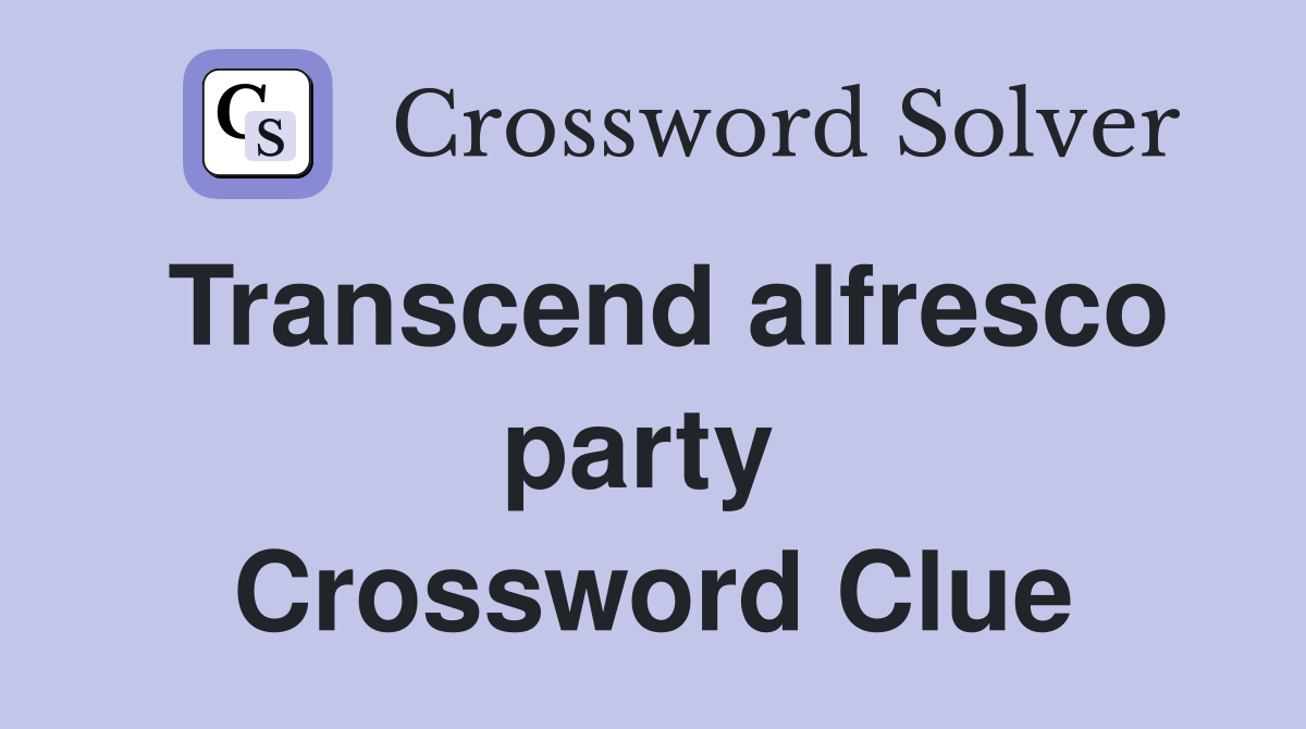 Transcend alfresco party  Crossword Clue
