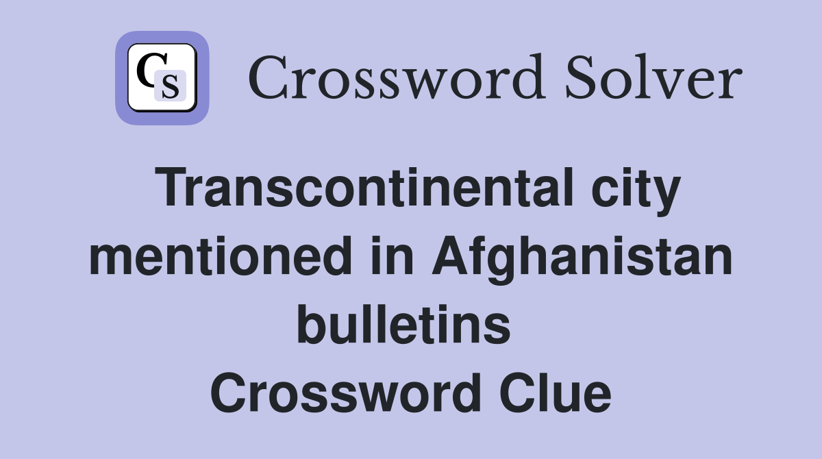 Transcontinental city mentioned in Afghanistan bulletins  Crossword Clue