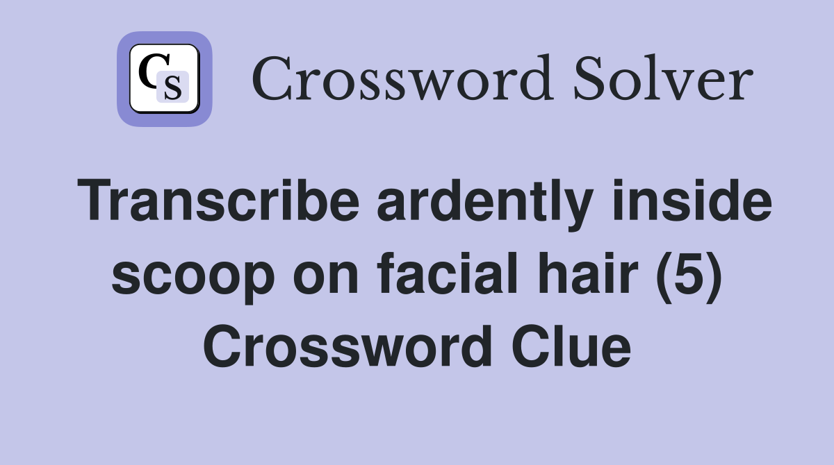 Transcribe ardently inside scoop on facial hair (5) Crossword Clue