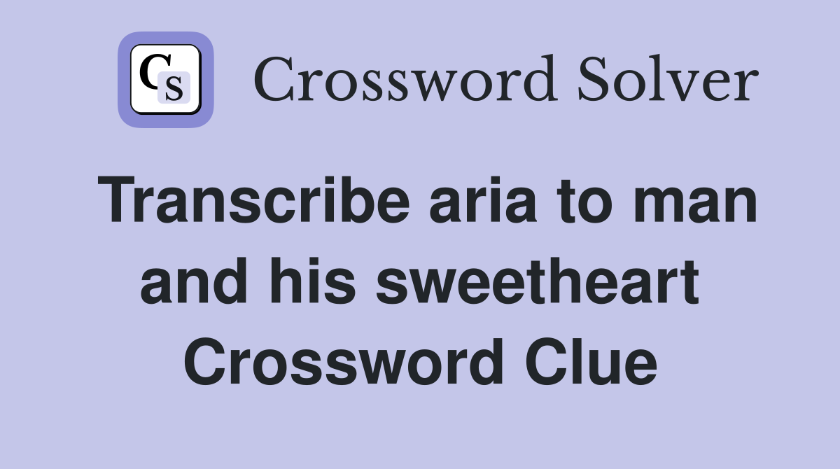 Transcribe aria to man and his sweetheart Crossword Clue