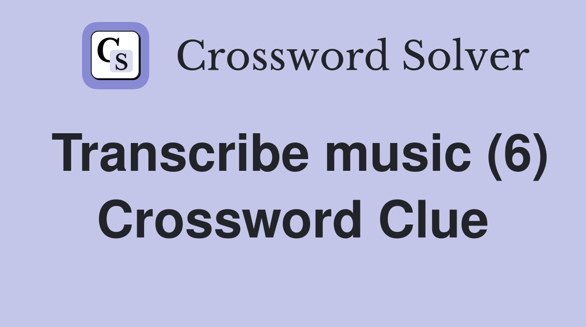 Transcribe music (6) Crossword Clue