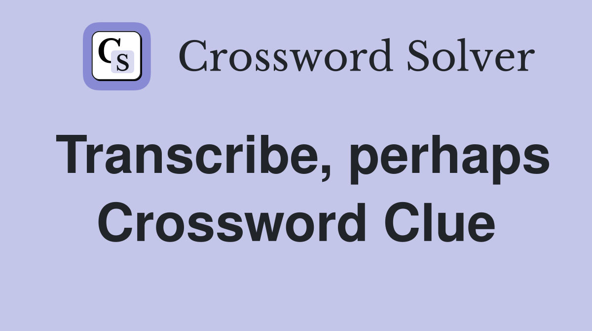 Transcribe, perhaps Crossword Clue