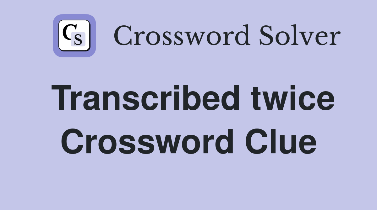 Transcribed twice Crossword Clue