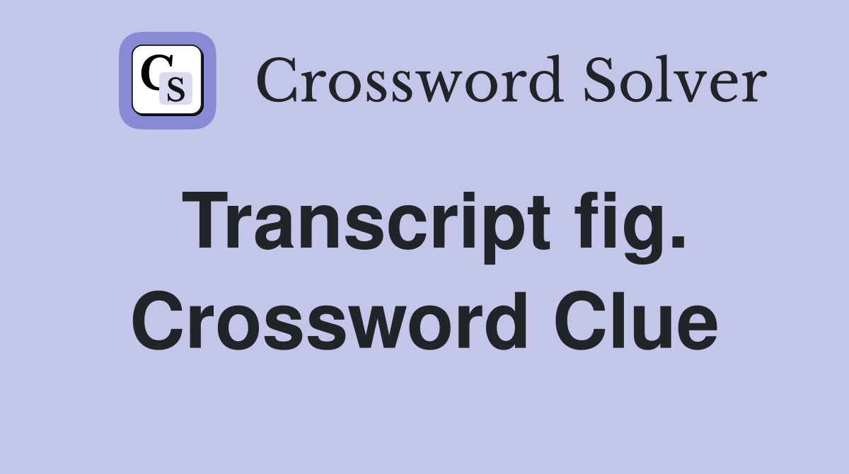 Transcript fig. Crossword Clue