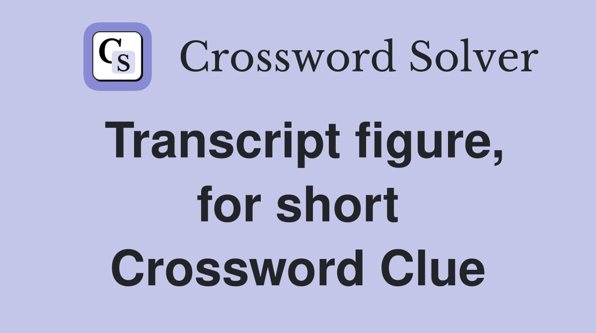 Transcript figure, for short Crossword Clue