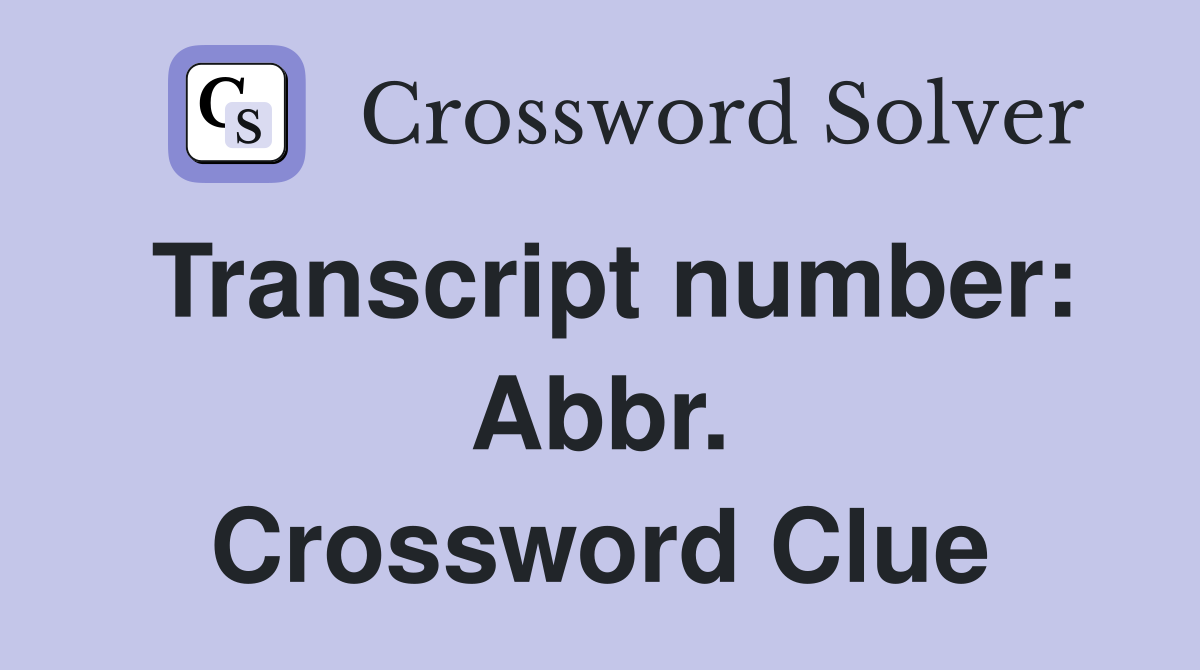 Transcript number: Abbr. Crossword Clue