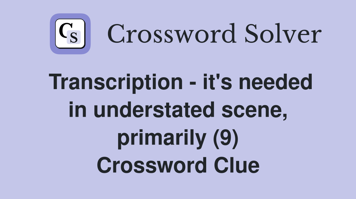 Transcription - it's needed in understated scene, primarily (9) Crossword Clue