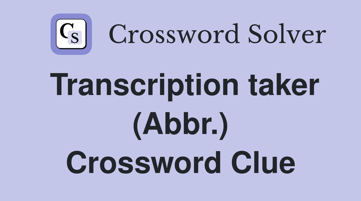 Transcription taker (Abbr.) Crossword Clue