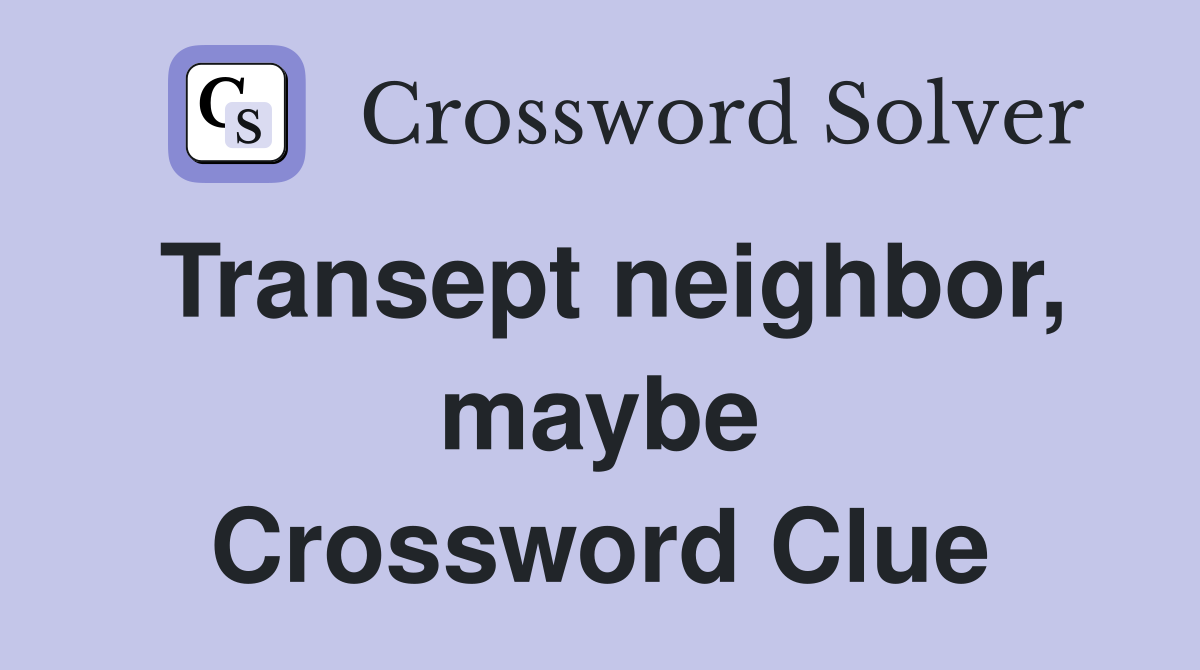 Transept neighbor, maybe Crossword Clue