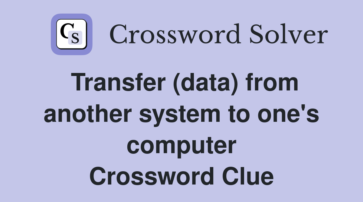 Transfer (data) from another system to one's computer Crossword Clue