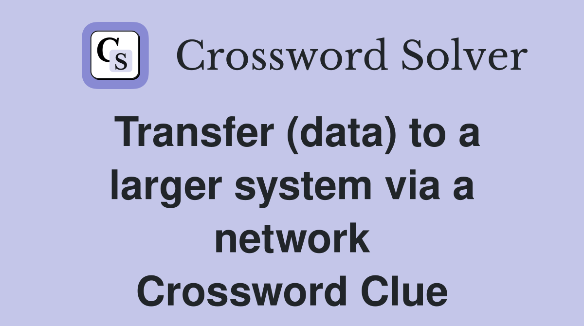 Transfer (data) to a larger system via a network Crossword Clue