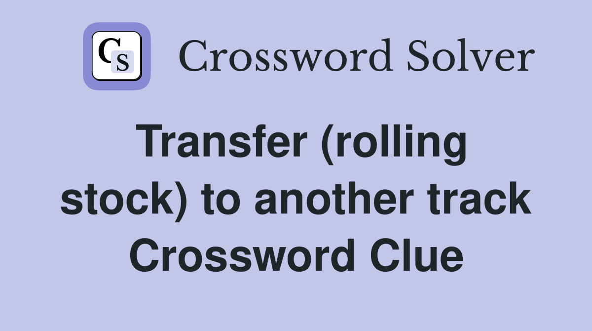 Transfer (rolling stock) to another track Crossword Clue