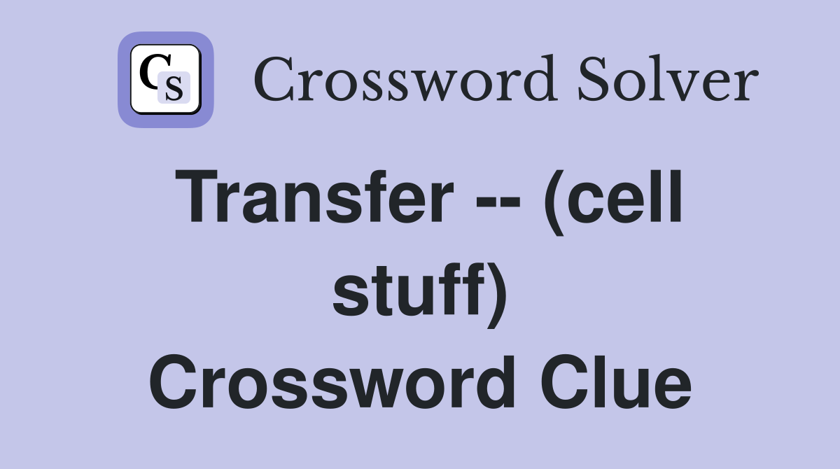 Transfer -- (cell stuff) Crossword Clue