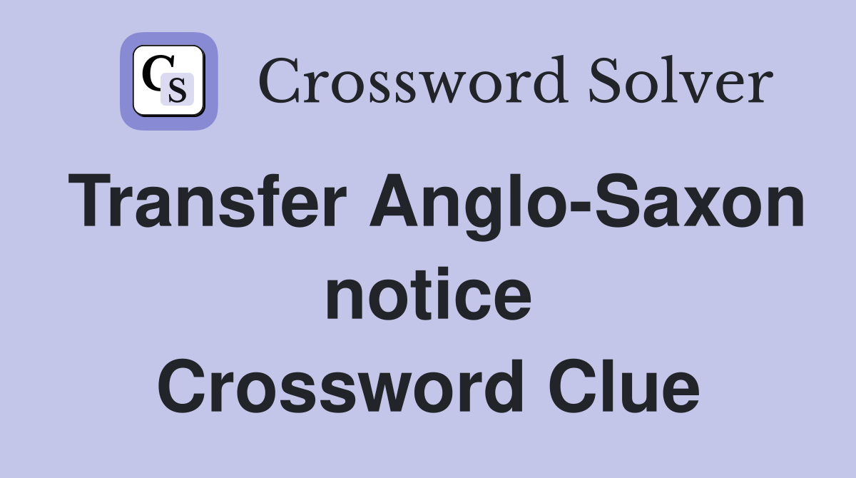 Transfer Anglo-Saxon notice Crossword Clue