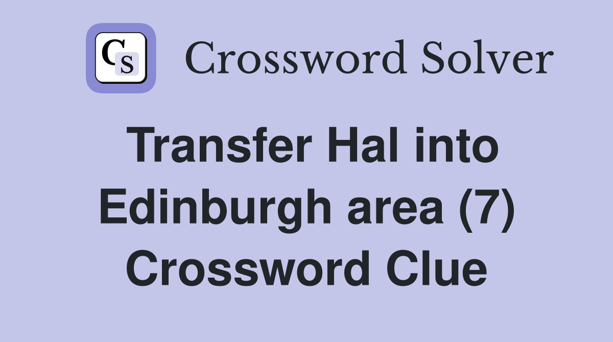 Transfer Hal into Edinburgh area (7) Crossword Clue