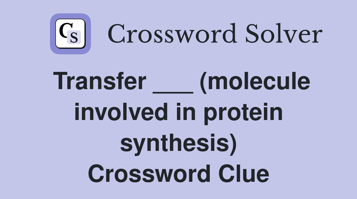 Transfer ___ (molecule involved in protein synthesis) Crossword Clue