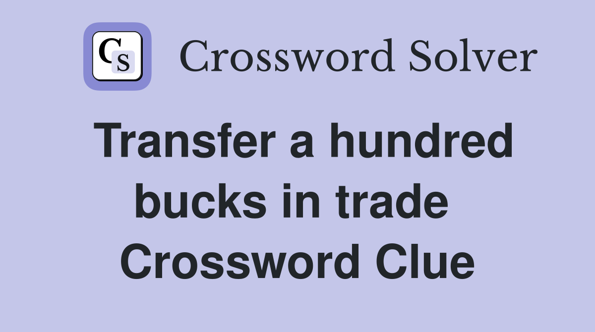 Transfer a hundred bucks in trade  Crossword Clue
