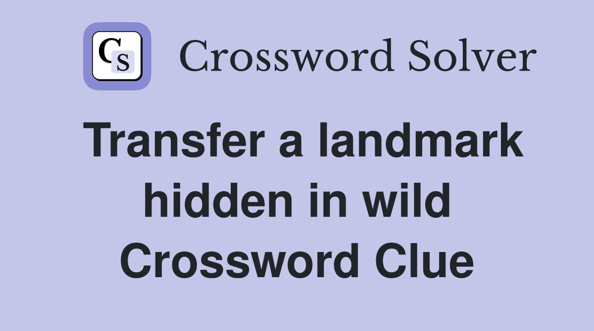 Transfer a landmark hidden in wild Crossword Clue