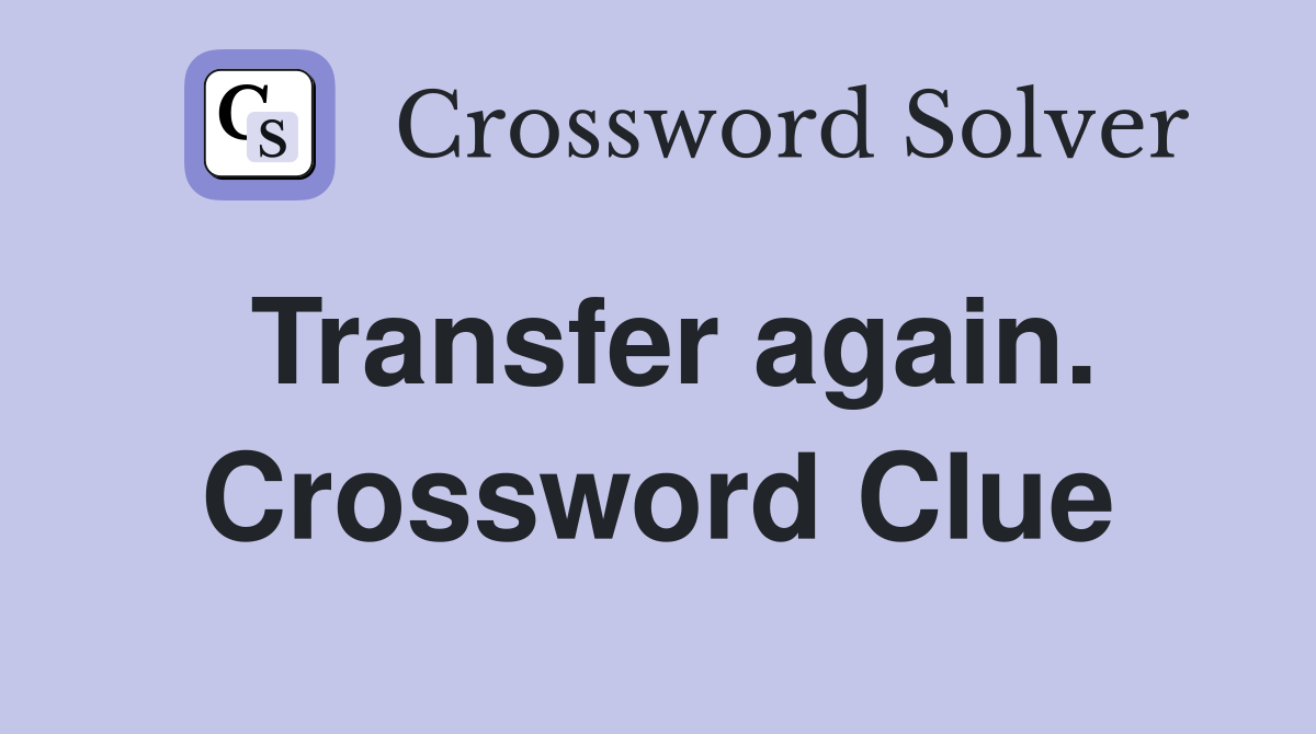 Transfer again. Crossword Clue