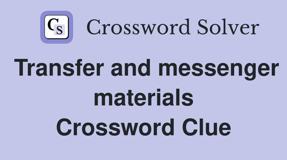 Transfer and messenger materials Crossword Clue