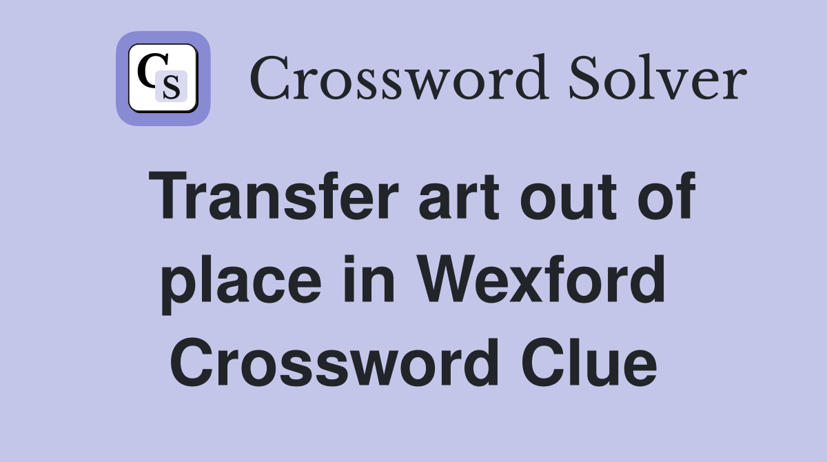Transfer art out of place in Wexford Crossword Clue