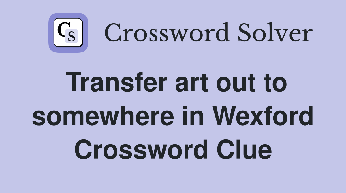 Transfer art out to somewhere in Wexford Crossword Clue