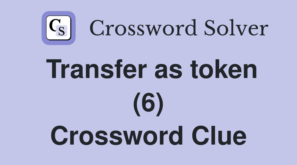 Transfer as token (6) Crossword Clue