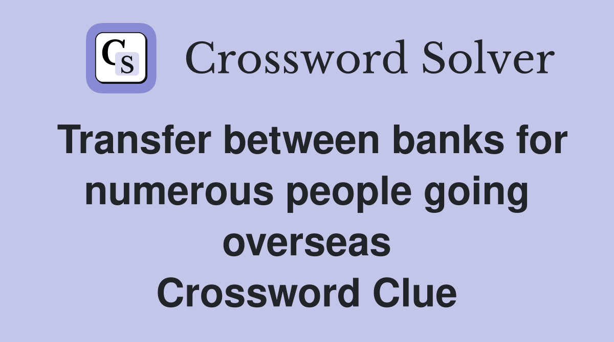 Transfer between banks for numerous people going overseas Crossword Clue