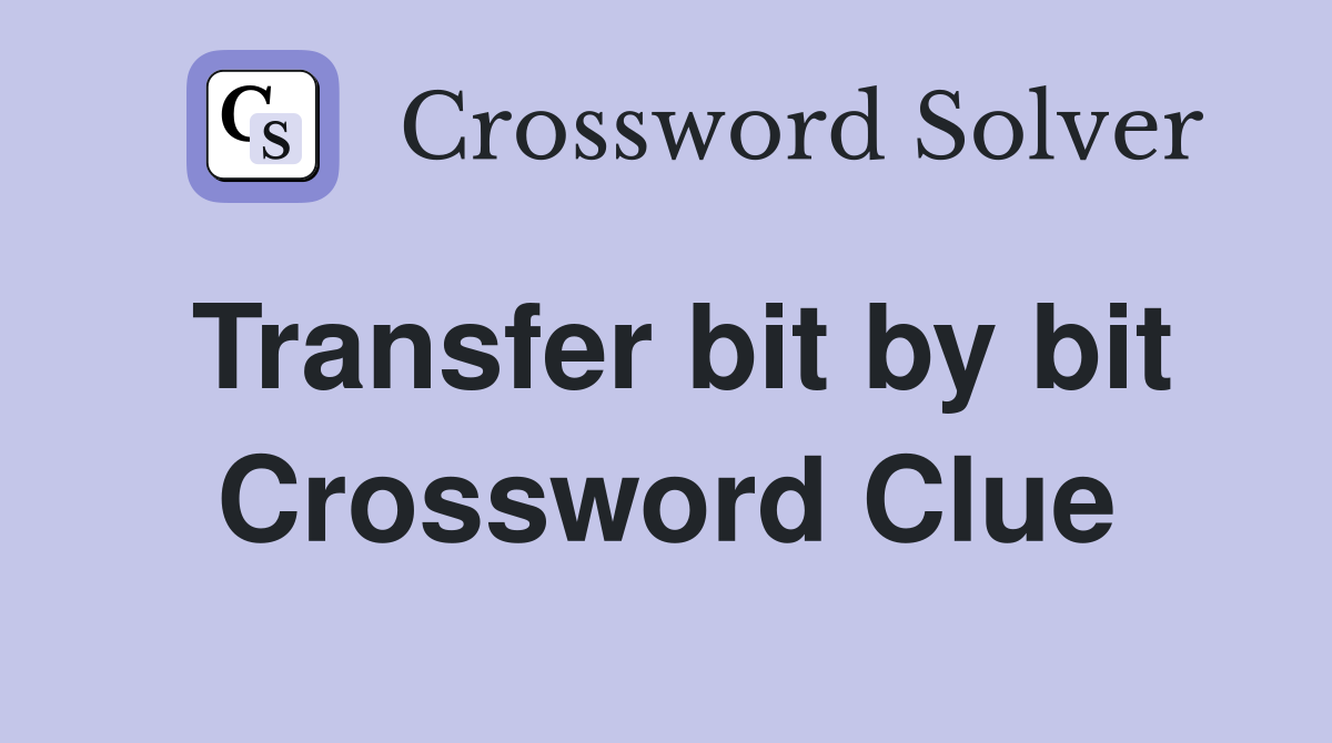 Transfer bit by bit Crossword Clue