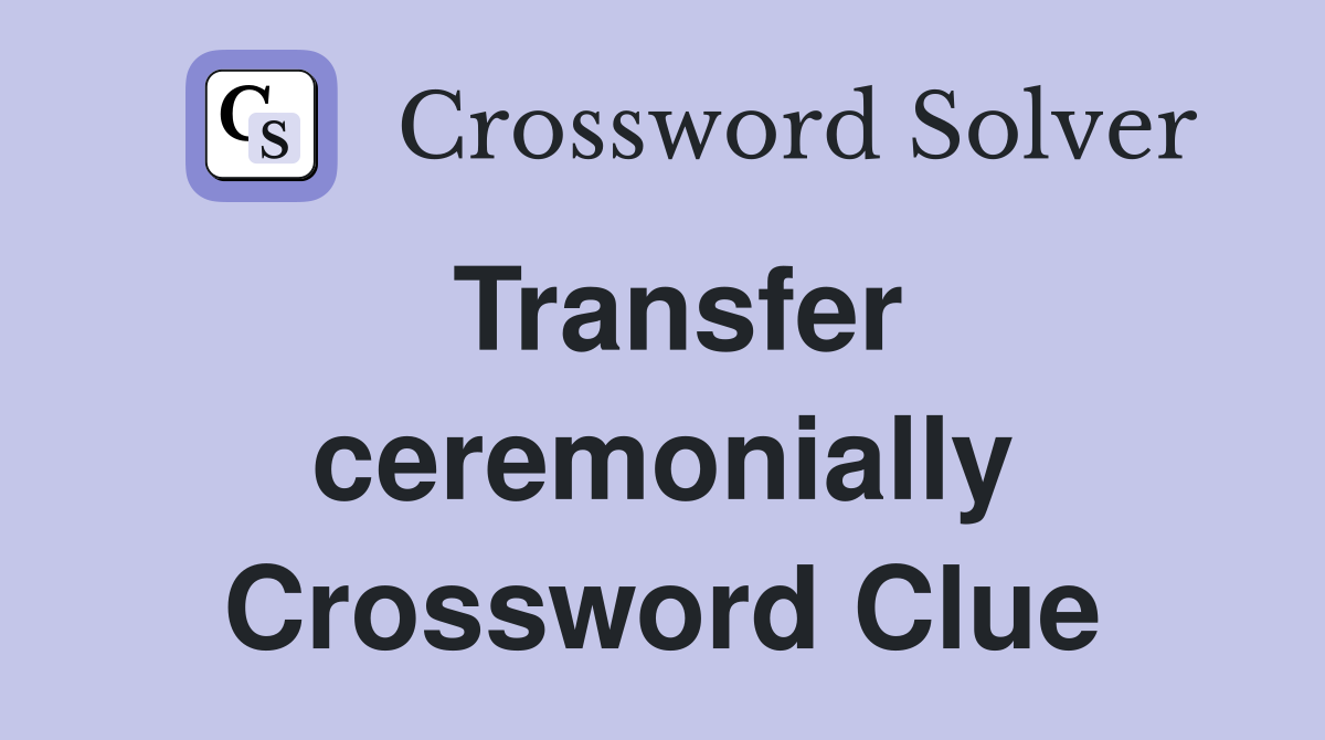 Transfer ceremonially Crossword Clue