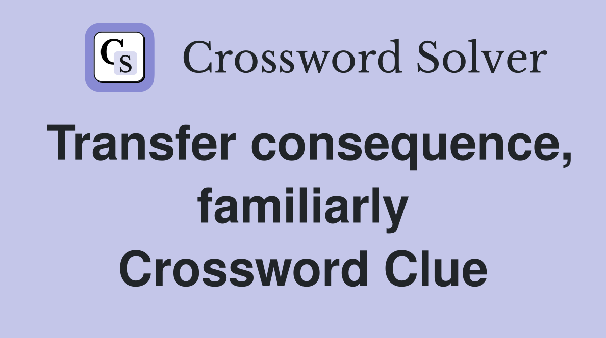 Transfer consequence, familiarly Crossword Clue