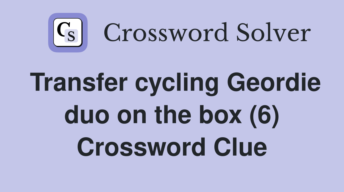 Transfer cycling Geordie duo on the box (6) Crossword Clue