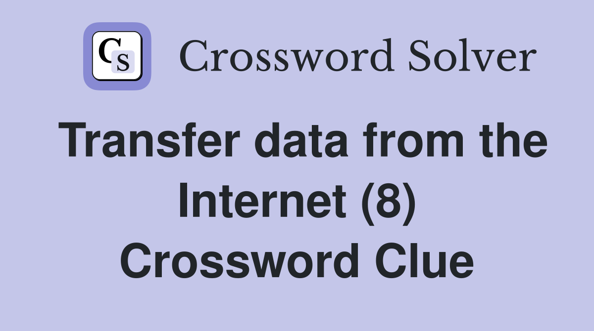 Transfer data from the Internet (8) Crossword Clue
