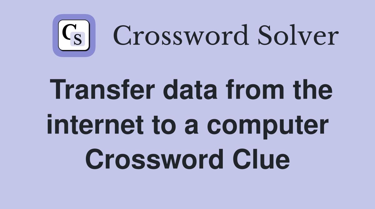 Transfer data from the internet to a computer Crossword Clue